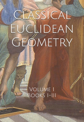 Classical Euclidean Geometry: Volume I (Books I-III) - Daniel Jones