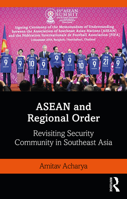 ASEAN and Regional Order: Revisiting Security Community in Southeast Asia - Amitav Acharya