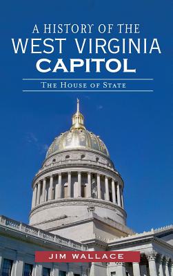 A History of the West Virginia Capitol: The House of State - Jim Wallace
