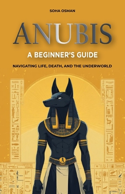 Anubis: A Beginner's Guide: Navigating Life, Death, and the Underworld - Soha Osman