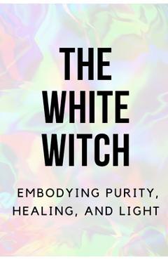 Coperta cărții 'The White Witch: Embodying Purity, Healing, and Light - Nichole Callaghan'