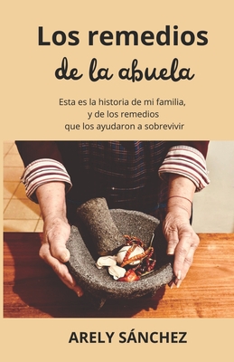 Los Remedios de la Abuela: Esta es la historia de mi familia, y de los remedios que los ayudaron a sobrevivir - Arely Sánchez