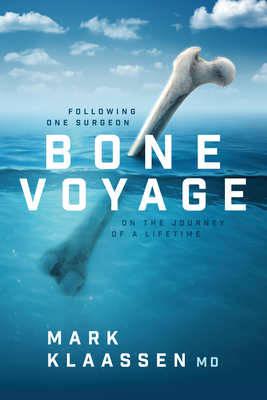 Bone Voyage: Following One Surgeon on the Journey of a Lifetime - Mark Klaassen