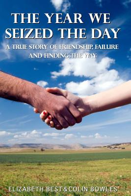 The Year We Seized the Day: A True Story of Friendship, Failure and Finding the Way - Elizabeth Best