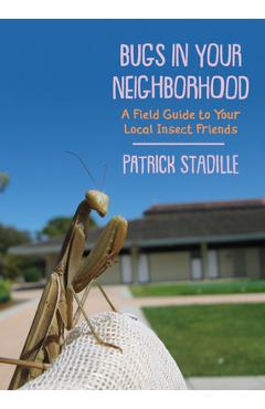 Coperta cărții 'Bugs in Your Neighborhood: A Field Guide to Your Local Insect Friends - Patrick Stadille'
