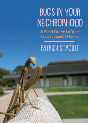 Coperta cărții 'Bugs in Your Neighborhood: A Field Guide to Your Local Insect Friends - Patrick Stadille'