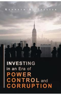 Coperta cărții 'Investing in an era of Power, Control, and Corruption - Kenneth R. Trester'