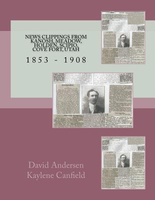 News Clippings From Kanosh, Meadow, Holden, Scipio, Cove Fort, Utah: 1853 - 1908 - Kaylene Canfield