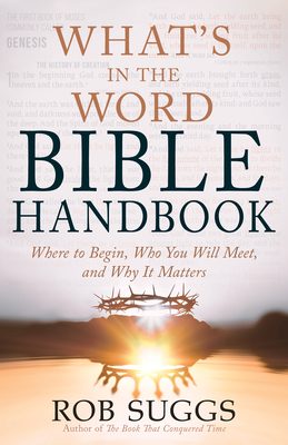 What's in the Word Bible Handbook: Where to Begin, Who You Will Meet, and Why It Matters - Rob Suggs