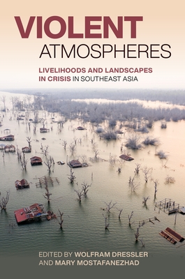 Violent Atmospheres: Livelihoods and Landscapes in Crisis in Southeast Asia - Wolfram Heinz Dressler