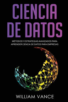 Ciencia de Datos: Métodos y estrategias avanzados para aprender ciencia de datos para empresas - William Vance