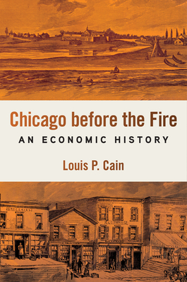 Chicago Before the Fire: An Economic History - Louis P. Cain