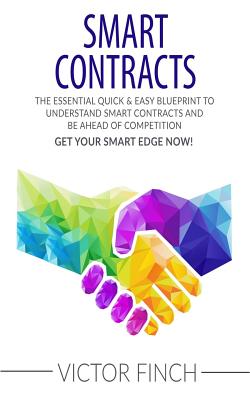 Smart Contracts: The Essential Quick & Easy Blueprint To Understand Smart Contracts and Be Ahead of Competition - Victor Finch
