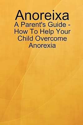 Anoreixa - A Parent's Guide - How To Help Your Child Overcome Anorexia - Lynn Johnson