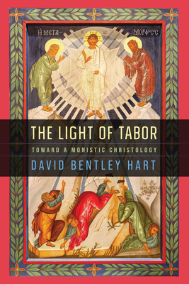 The Light of Tabor: Toward a Monistic Christology - David Bentley Hart