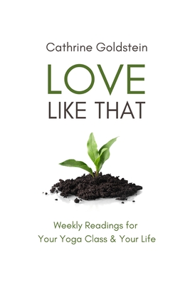 Love Like That: Weekly Readings for Your Yoga Class & Your Life - Cathrine Goldstein