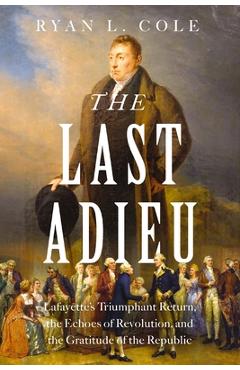 Poza produsului The Last Adieu: Lafayette's Triumphant Return, the Echoes of Revolution, and the Gratitude of the Republic - Ryan Cole