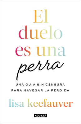 El Duelo Es Una Perra: Una Guía Sin Censura Para Navegar La Pérdida / Grief Is a Sneaky Bitch - Lisa Keefauver