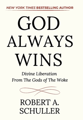 God Always Wins: Divine Liberation From the Gods of the Woke - Robert A. Schuller