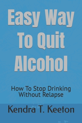 Easy Way To Quit Alcohol: How To Stop Drinking Without Relapse - Kendra T. Keeton