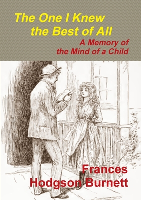 The One I Knew the Best of All - A Memory of the Mind of a Child - Frances Hodgson Burnett