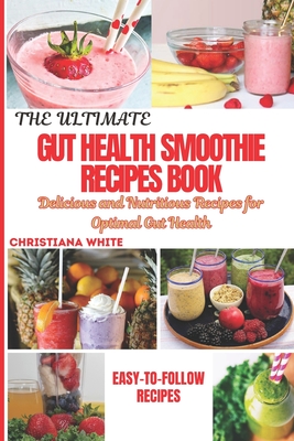 The Ultimate Gut Health Smoothie Recipes Book: Delicious and Nutritious Recipes for Optimal Gut Health. - Christiana White