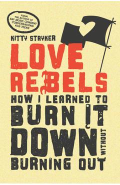 Coperta cărții 'Love Rebels: How I Learned to Burn It Down Without Burning Out - Kitty Stryker'