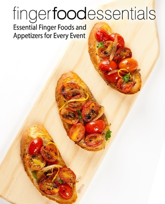 Finger Food Essentials: Essential Finger Foods and Appetizers for Every Event (2nd Edition) - Booksumo Press