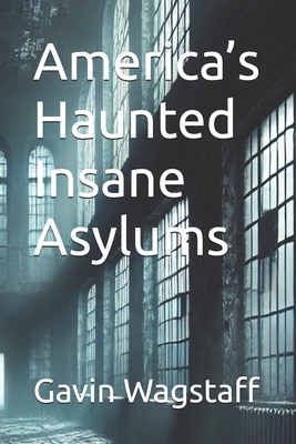 America's Haunted Insane Asylums - Gavin Wagstaff