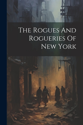 The Rogues And Rogueries Of New York - 