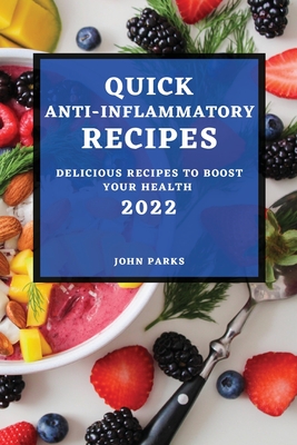 Quick Anti-Inflammatory Recipes 2022: Delicious Recipes to Boost Your Health - John Parks