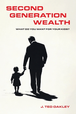 Second Generation Wealth: What Do You Want for Your Kids? - J. Ted Oakley