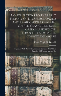 Contributions To The Early History Of Bryan Mcdonald And Family, Settlers In 1689, On Red Clay Creek, Mill Creek Hundred (or Township) Newcastle Count - Frank Virgil Mcdonald