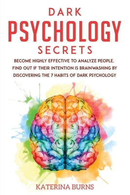 Dark Psychology Secrets: Become highly effective to analyze people. Find out if their intention is brainwashing by discovering the 7 habits of - Katerina Burns