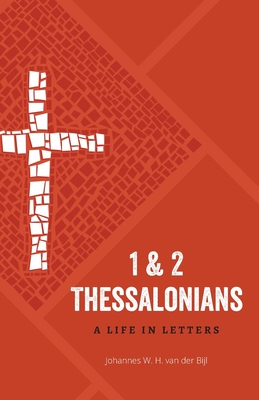 1 & 2 Thessalonians: A Life in Letters - Johannes W. H. Van Der Bijl