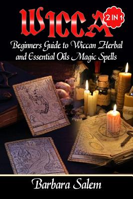 Wicca: Beginners Guide to Wiccan Herbal and Essential Oils Magic Spells - Barbara Salem