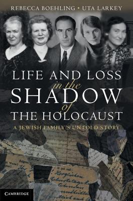Life and Loss in the Shadow of the Holocaust: A Jewish Family's Untold Story - Rebecca Boehling