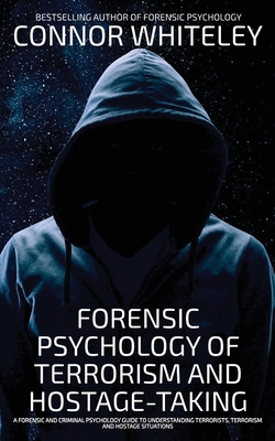 Forensic Psychology Of Terrorism And Hostage-Taking: A Forensic And Criminal Psychology Guide To Understanding Terrorists, Terrorism and Hostage Situa - Connor Whiteley