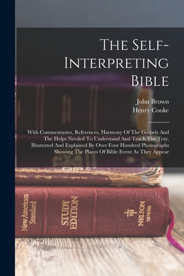 The Self-interpreting Bible: With Commentaries, References, Harmony Of The Gospels And The Helps Needed To Understand And Teach The Text, Illustrat - Henry Cooke