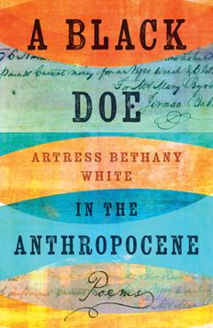 A Black Doe in the Anthropocene: Poems - Artress Bethany White