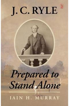 Coperta cărții 'J.C. Ryle: Prepared to Stand Alone - Iain H. Murray'