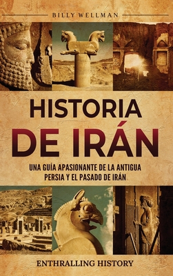 Historia de Irán: Una guía apasionante de la antigua Persia y el pasado de Irán - Billy Wellman