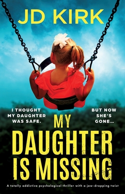 My Daughter Is Missing: A totally addictive psychological thriller with a jaw-dropping twist - Jd Kirk