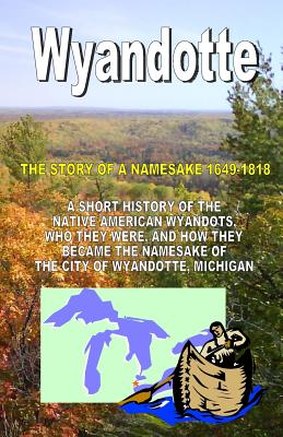 Wyandotte: The Story Of A Namesake 1649-1818 - Richard Buchko