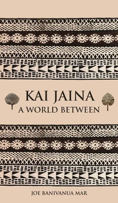 Kai Jaina: A World Between - Joe Banivanua Mar