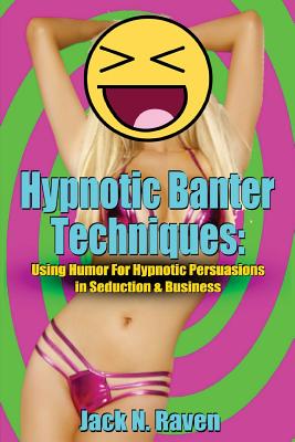 Hypnotic Banter Techniques: Using Humor For Hypnotic Persuasions in Seduction & Business - Jack N. Raven
