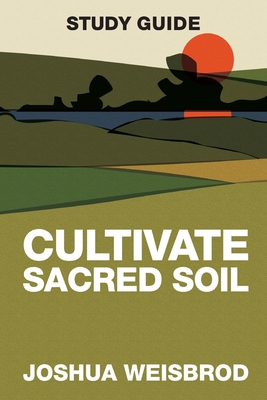 Cultivate Sacred Soil Study Guide - Joshua Weisbrod