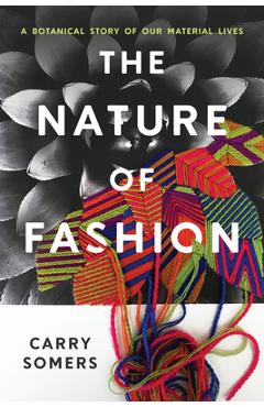 Poza produsului The Nature of Fashion: A Botanical Story of Our Material Lives - Carry Somers