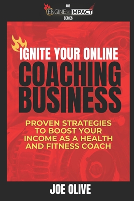 Ignite Your Online Coaching Business: Proven Strategies to Boost Your Income as a Health and Fitness Coach - Joe Olive
