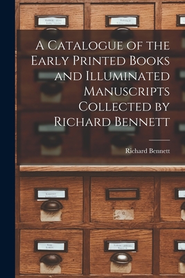 A Catalogue of the Early Printed Books and Illuminated Manuscripts Collected by Richard Bennett - Richard 1844-1900 Bennett